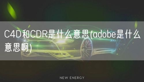 C4D和CDR是什么意思(adobe是什么意思啊)